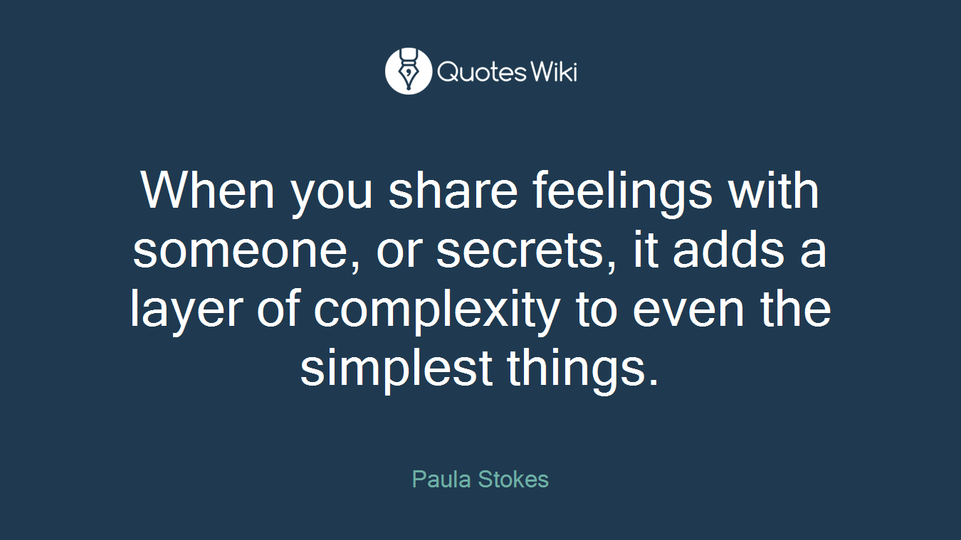 When you share feelings with someone, or secrets, it adds a layer of complexity to even the simplest things.