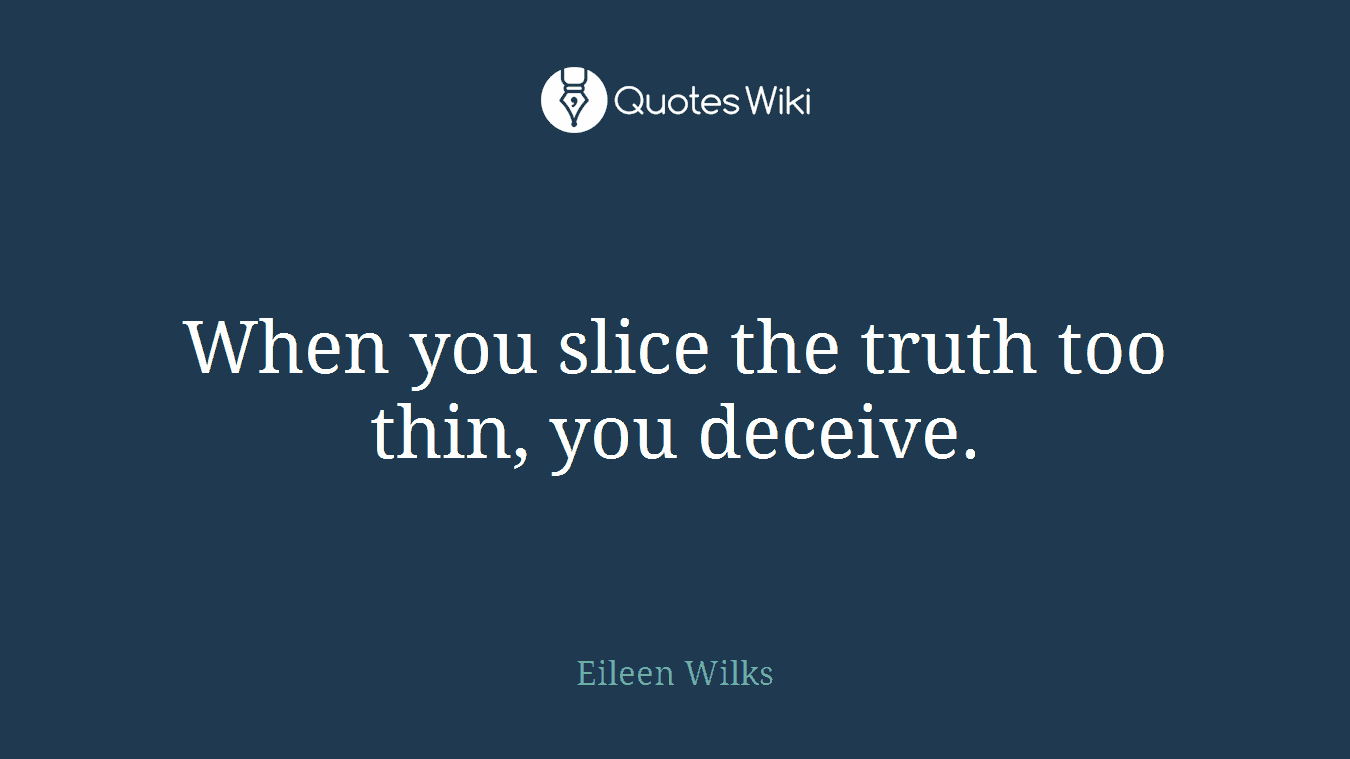 When you slice the truth too thin, you deceive.