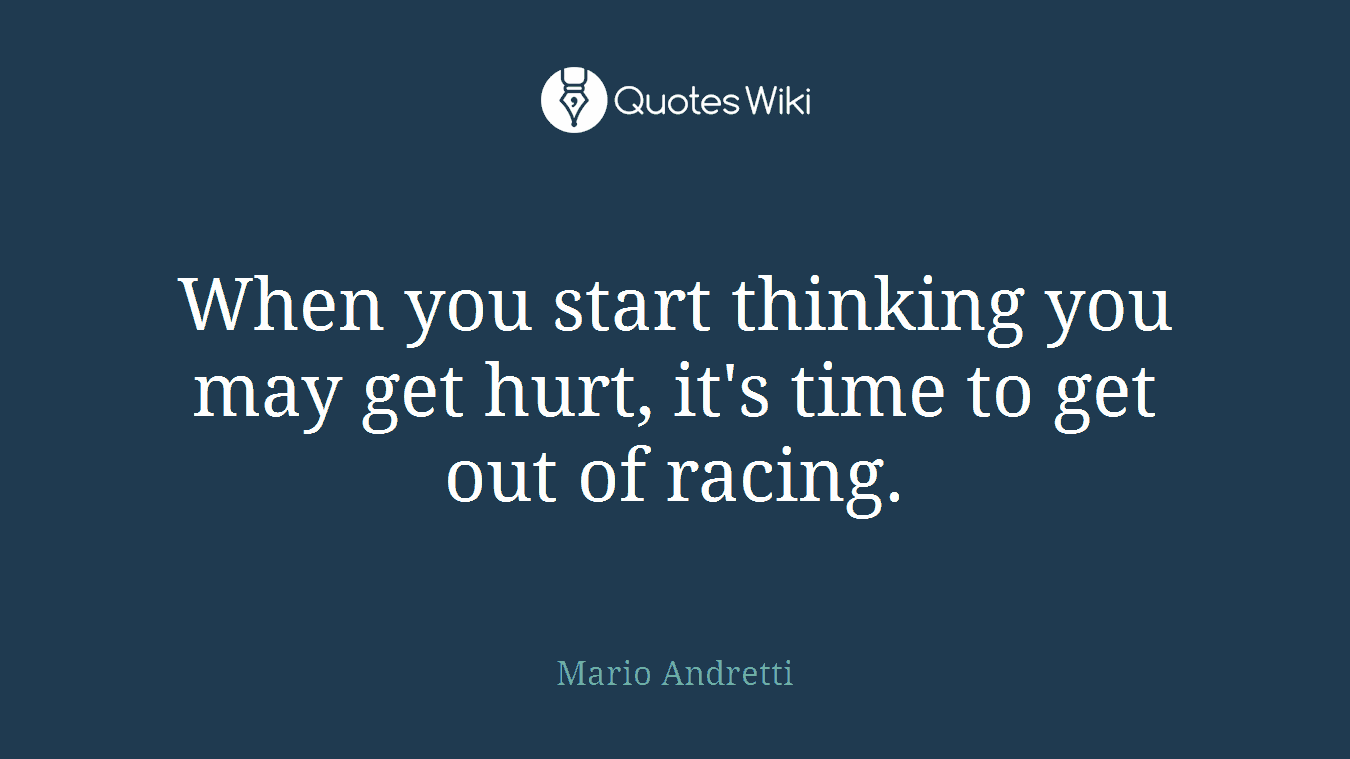 When you start thinking you may get hurt, it's time to get out of racing.