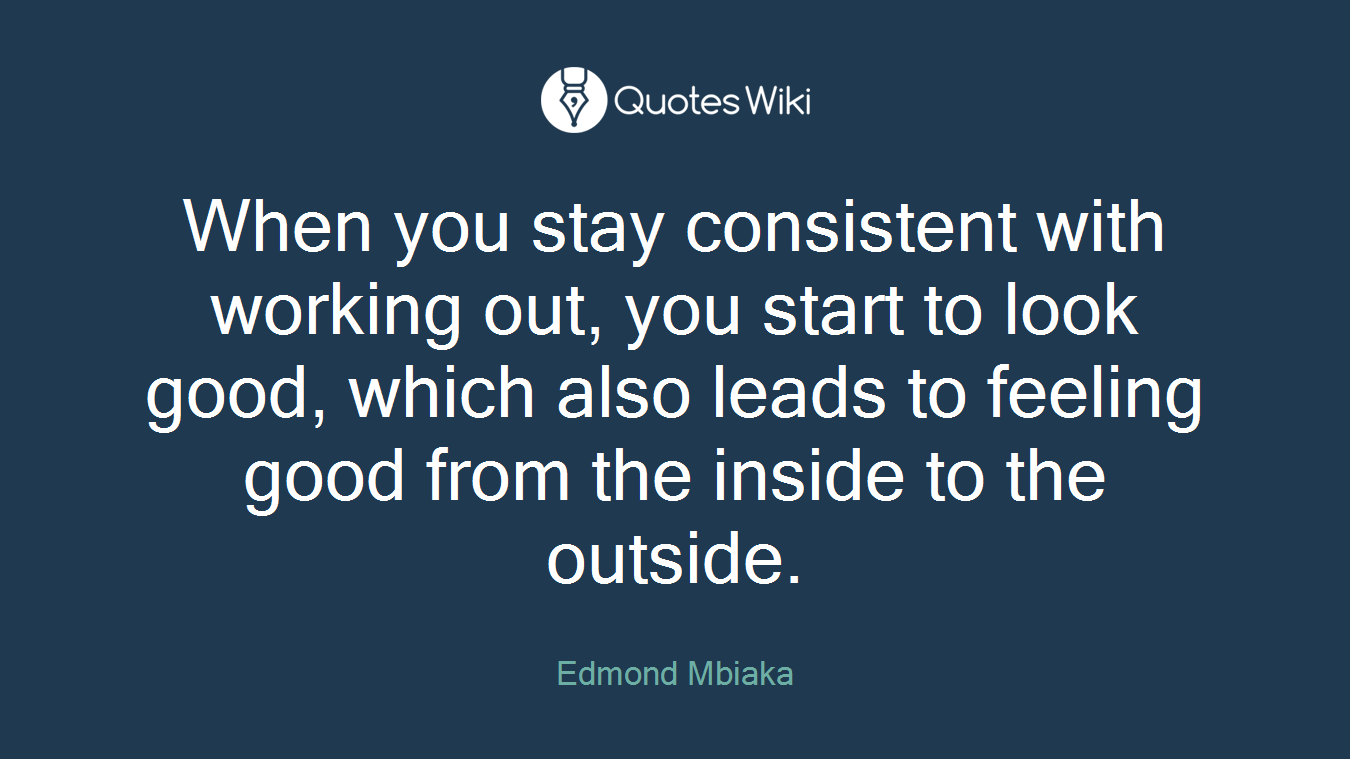 When you stay consistent with working out, you start to look good, which also leads to feeling good from the inside to the outside.