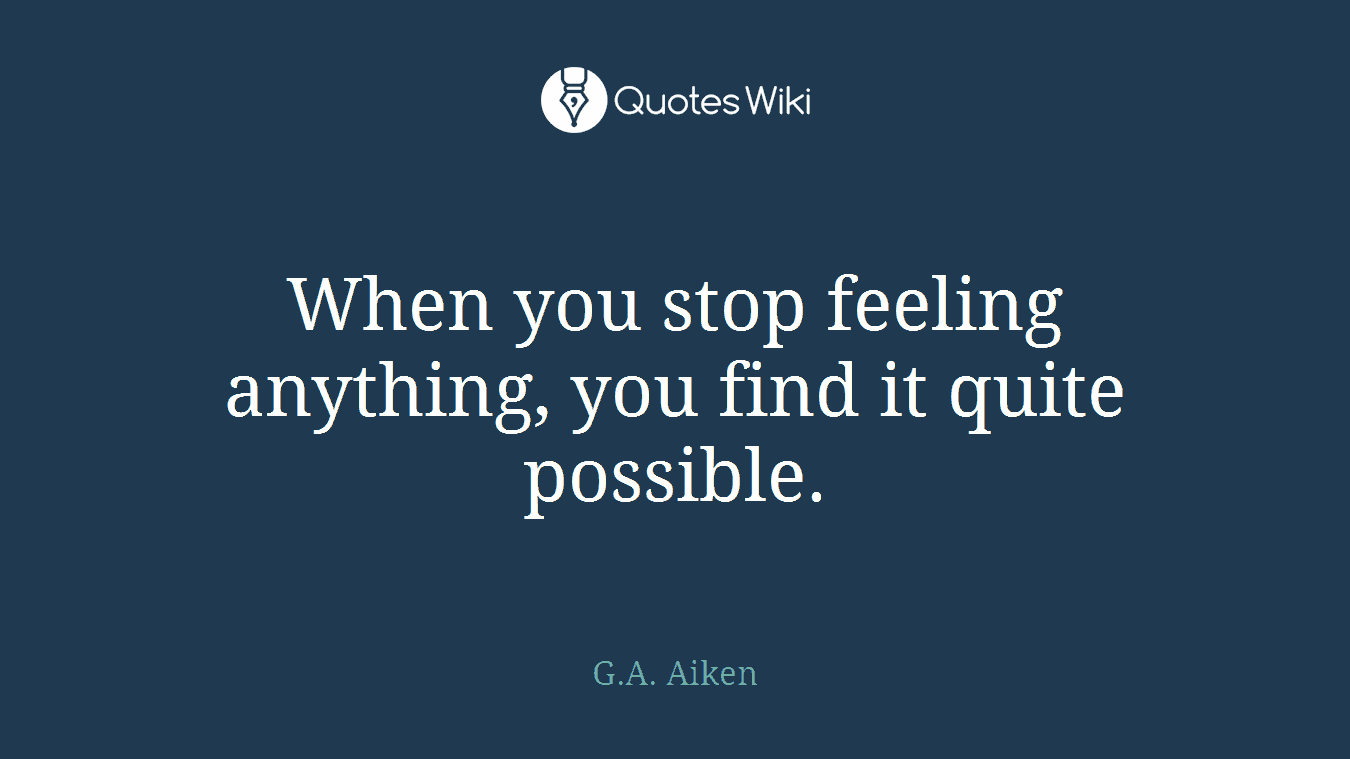 When you stop feeling anything, you find it quite possible.