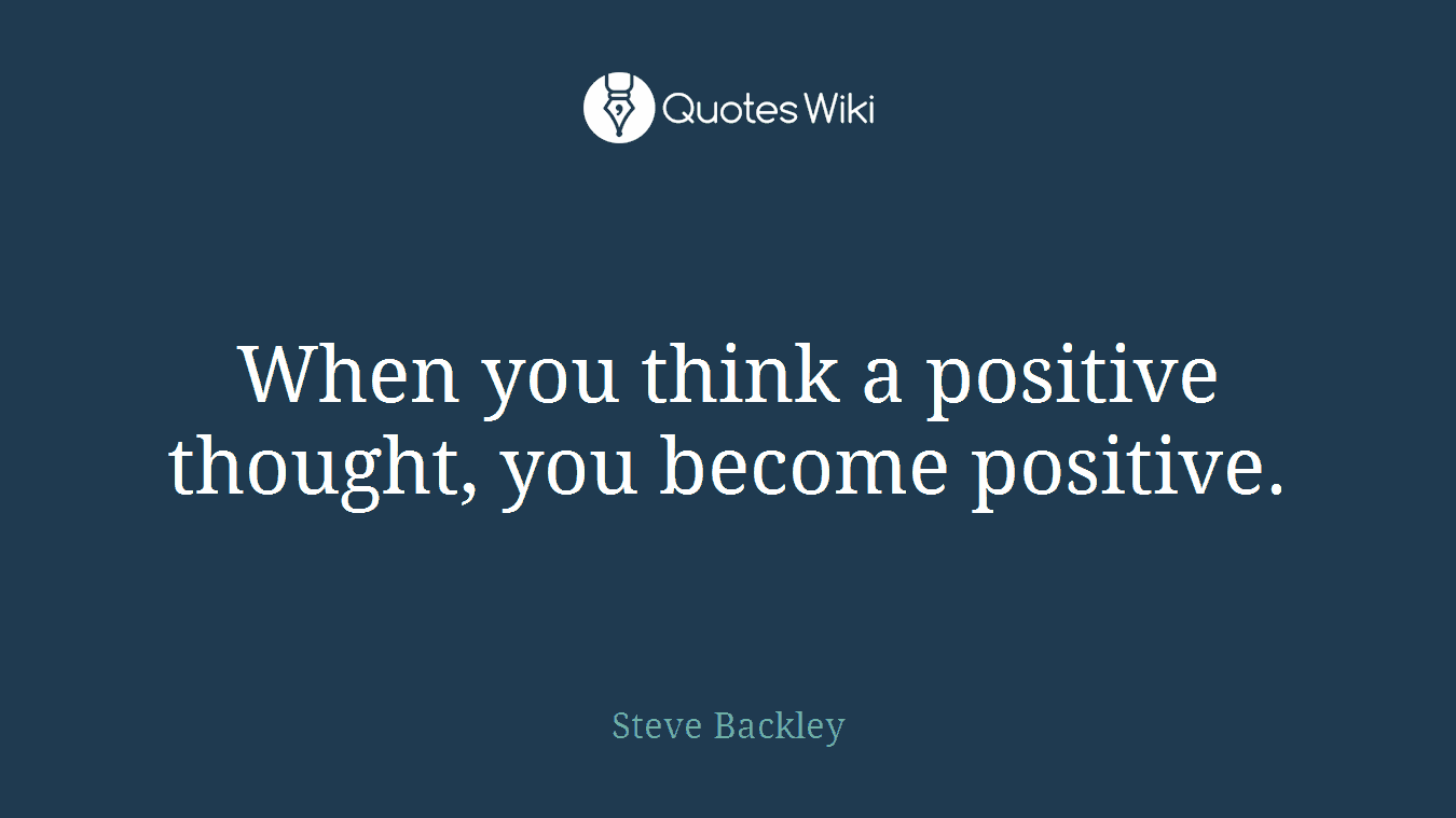 When you think a positive thought, you become positive.
