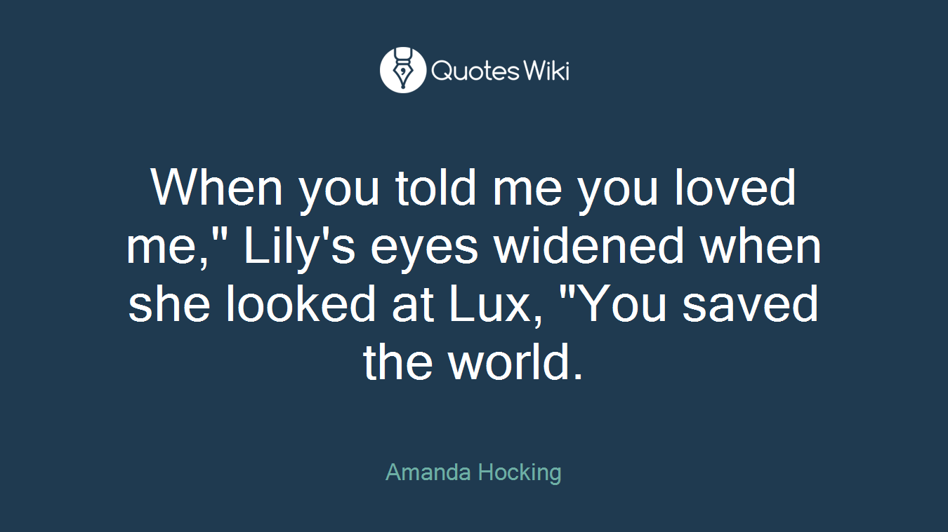 When you told me you loved me," Lily's eyes widened when she looked at Lux, "You saved the world.