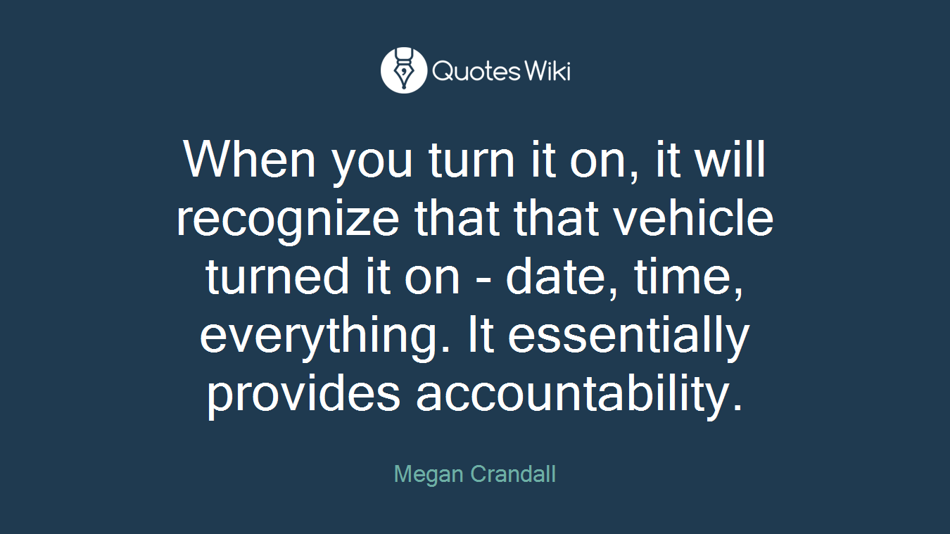 When you turn it on, it will recognize that that vehicle turned it on - date, time, everything. It essentially provides accountability.