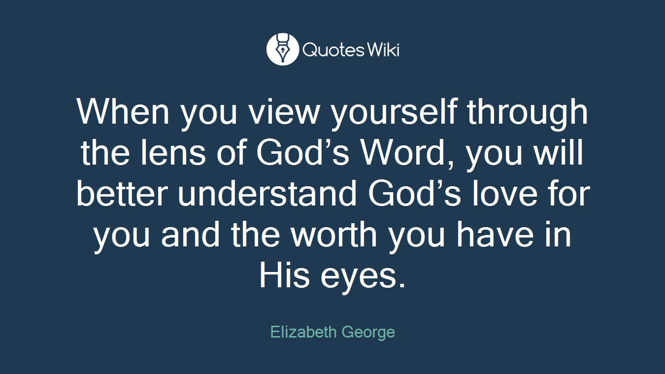 When you view yourself through the lens of God’s Word, you will better understand God’s love for you and the worth you have in His eyes.