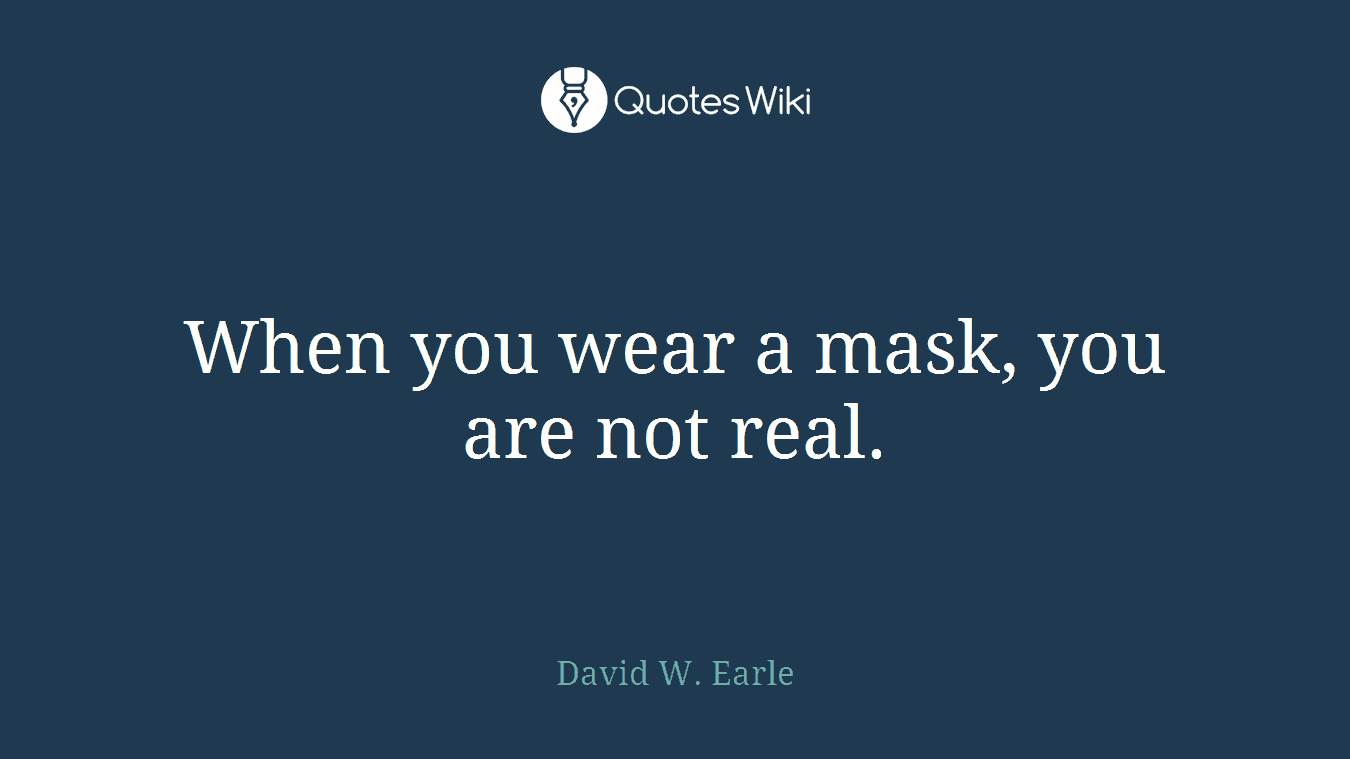 When you wear a mask, you are not real.
