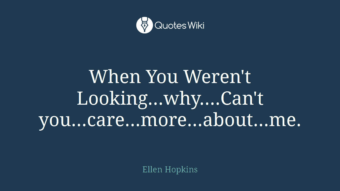 When You Weren't Looking...why....Can't you...care...more...about...me.