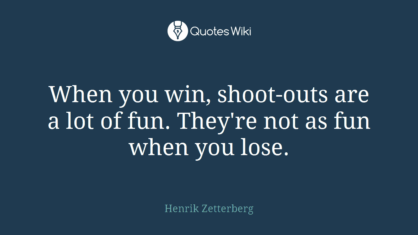 When you win, shoot-outs are a lot of fun. They're not as fun when you lose.