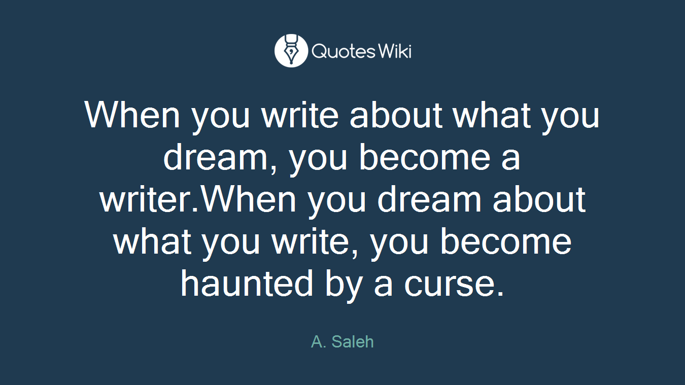 When you write about what you dream, you become a writer.When you dream about what you write, you become haunted by a curse.