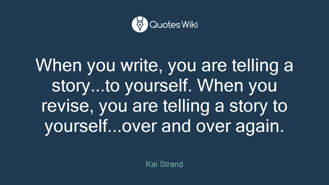 When you write, you are telling a story...to yourself. When you revise, you are telling a story to yourself...over and over again.