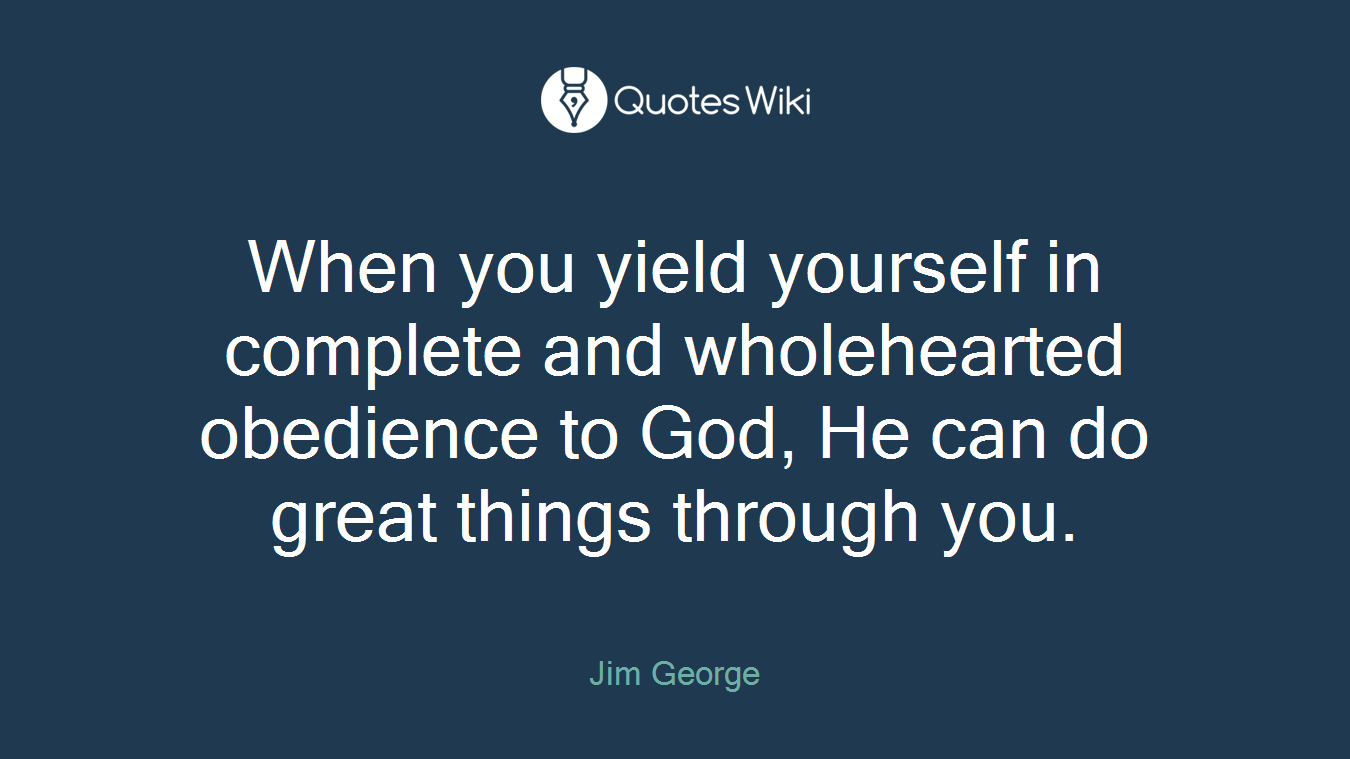 When you yield yourself in complete and wholehearted obedience to God, He can do great things through you.