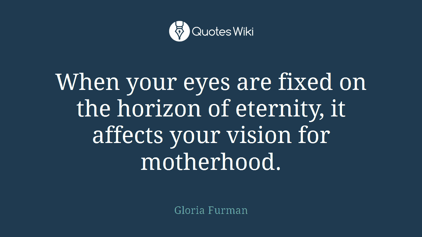 When your eyes are fixed on the horizon of eternity, it affects your vision for motherhood.