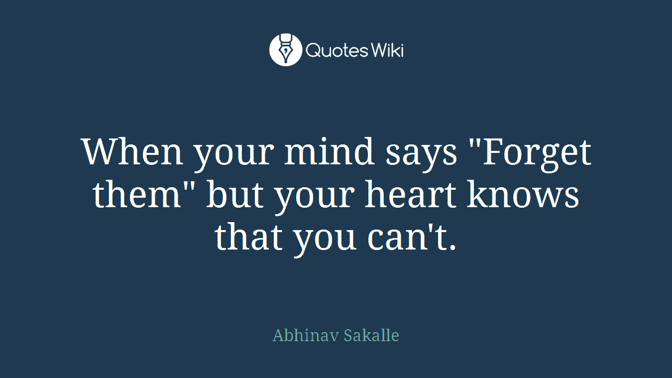 When your mind says "Forget them" but your heart knows that you can't.