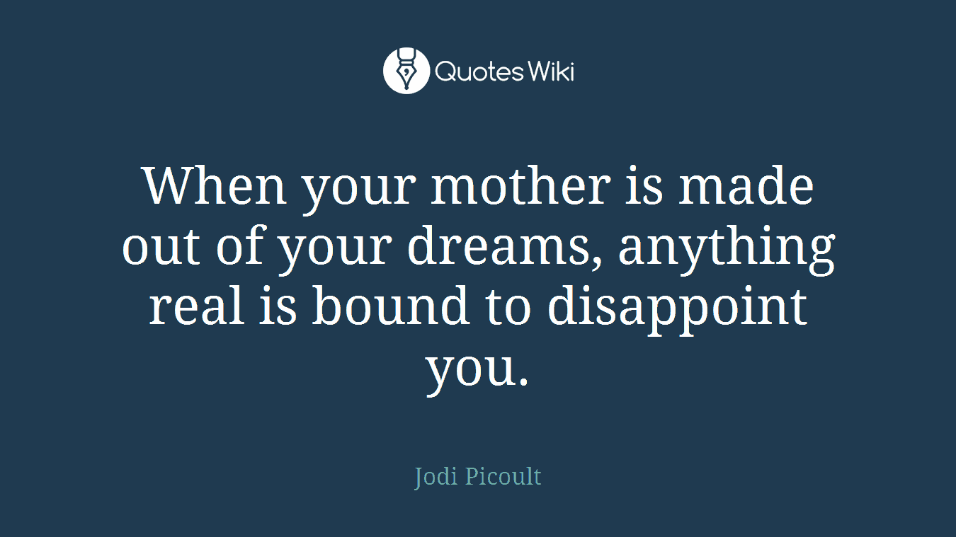When your mother is made out of your dreams, anything real is bound to disappoint you.