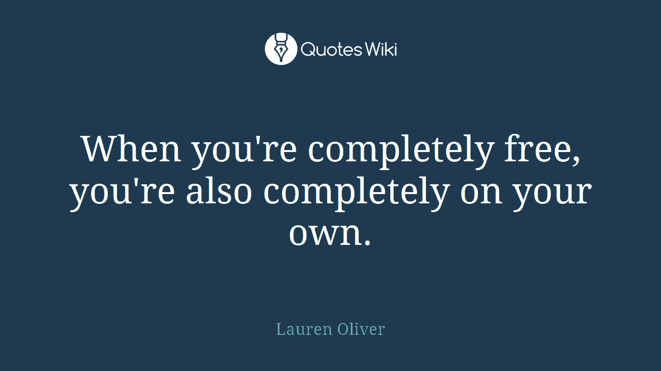 When you're completely free, you're also completely on your own.