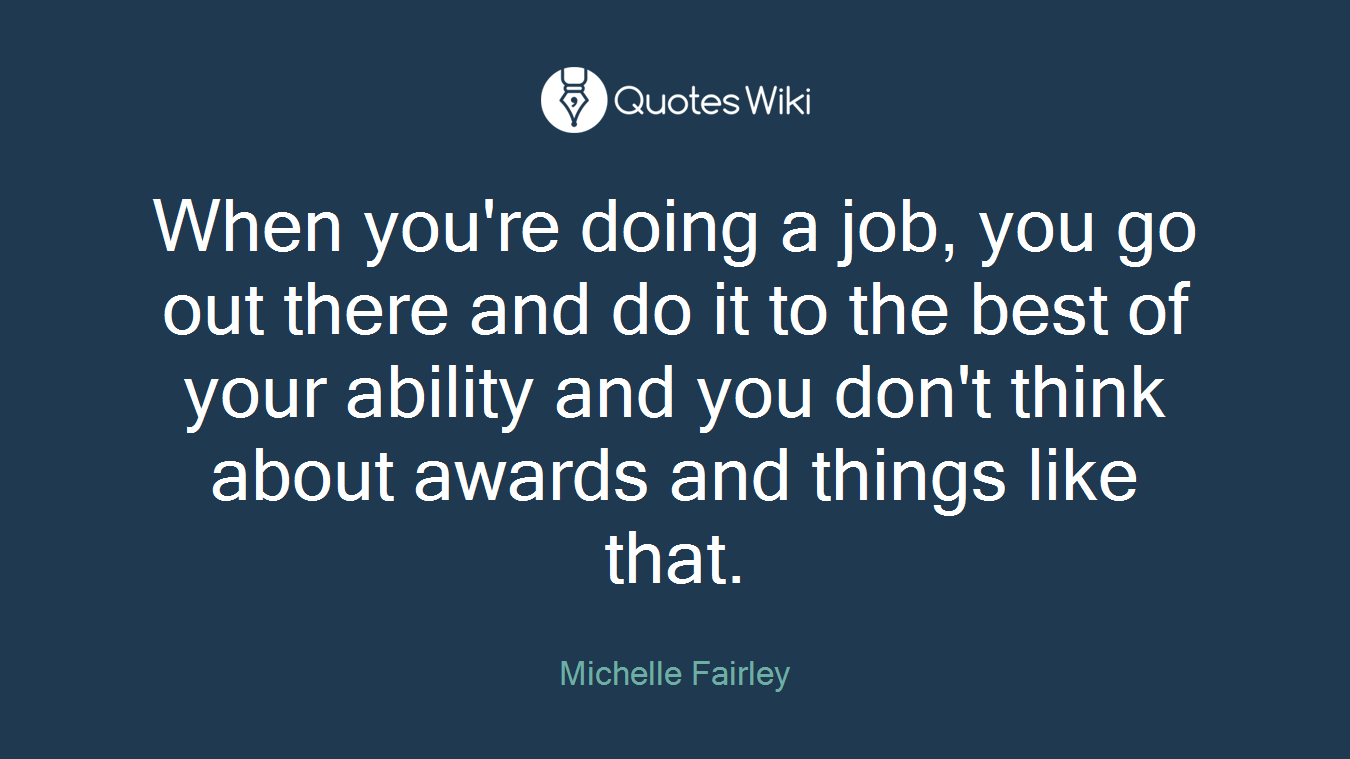 When you're doing a job, you go out there and do it to the best of your ability and you don't think about awards and things like that.