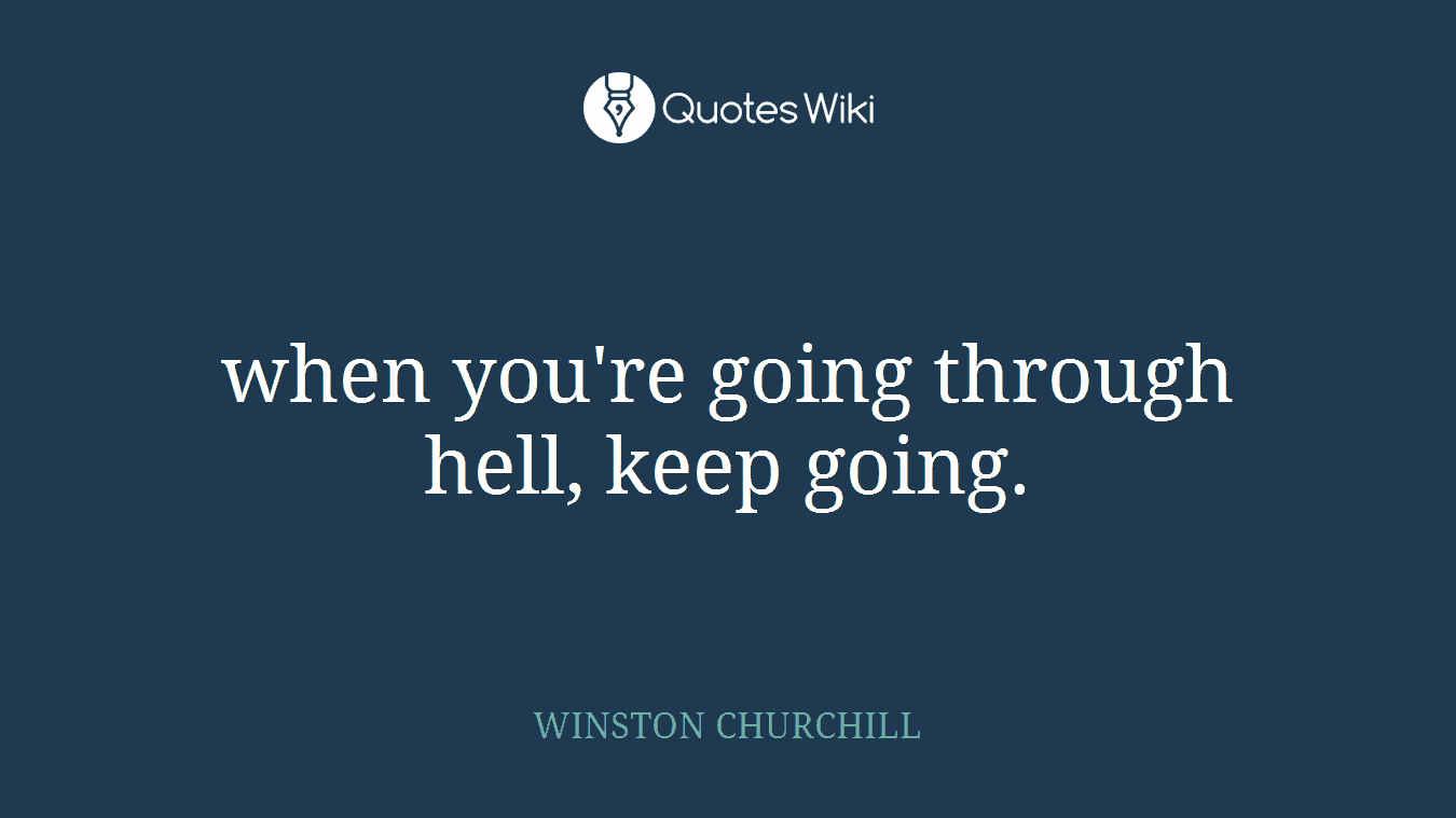 when you're going through hell, keep going.