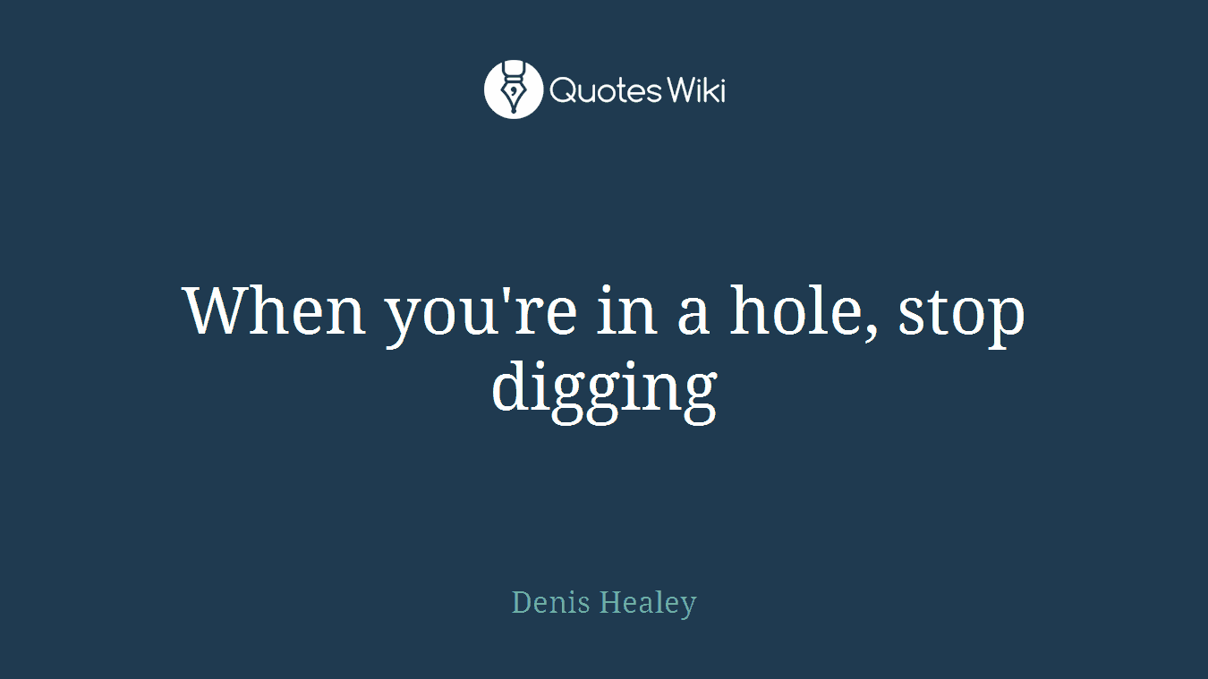 When you're in a hole, stop digging