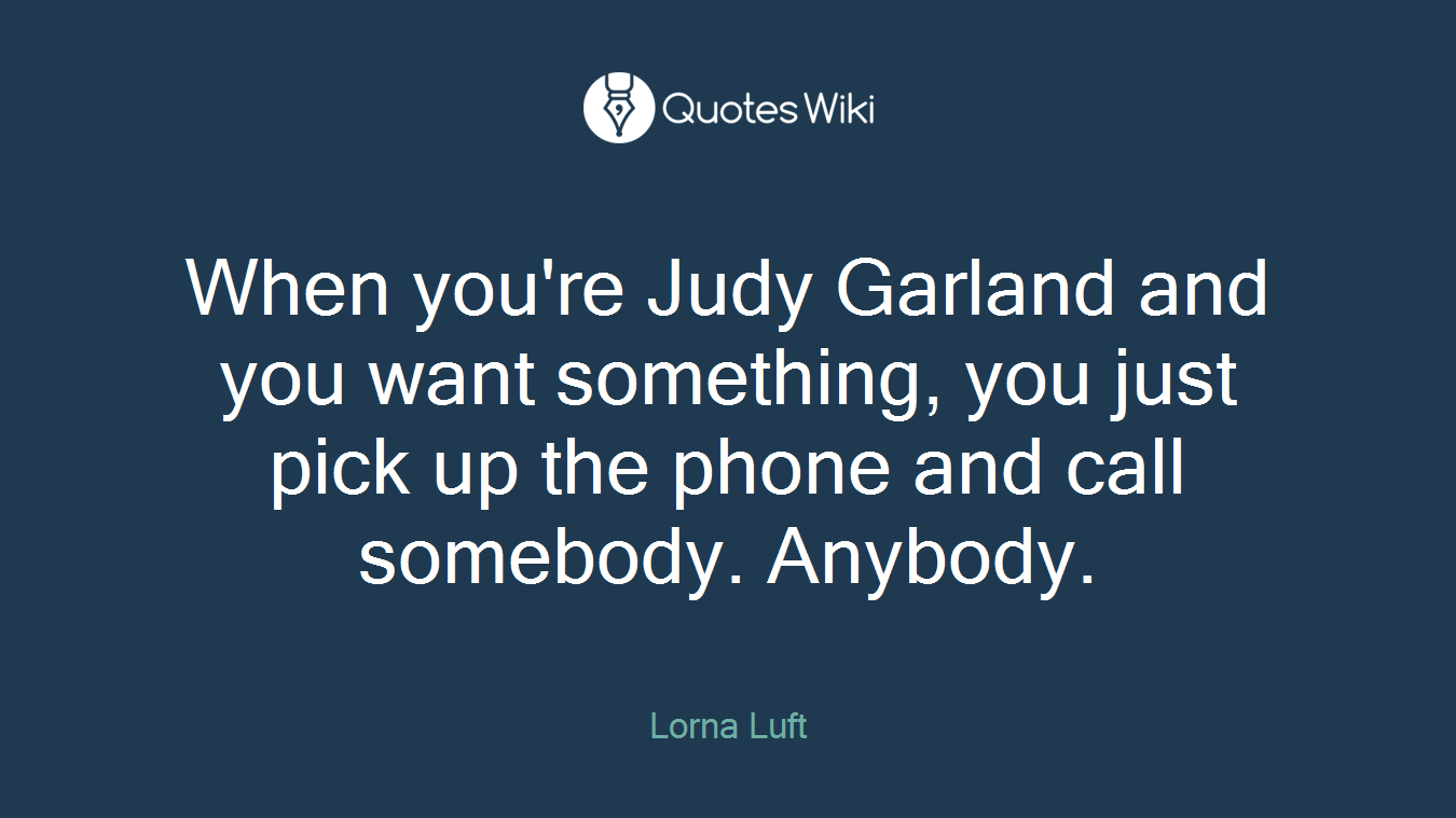 When you're Judy Garland and you want something, you just pick up the phone and call somebody. Anybody.