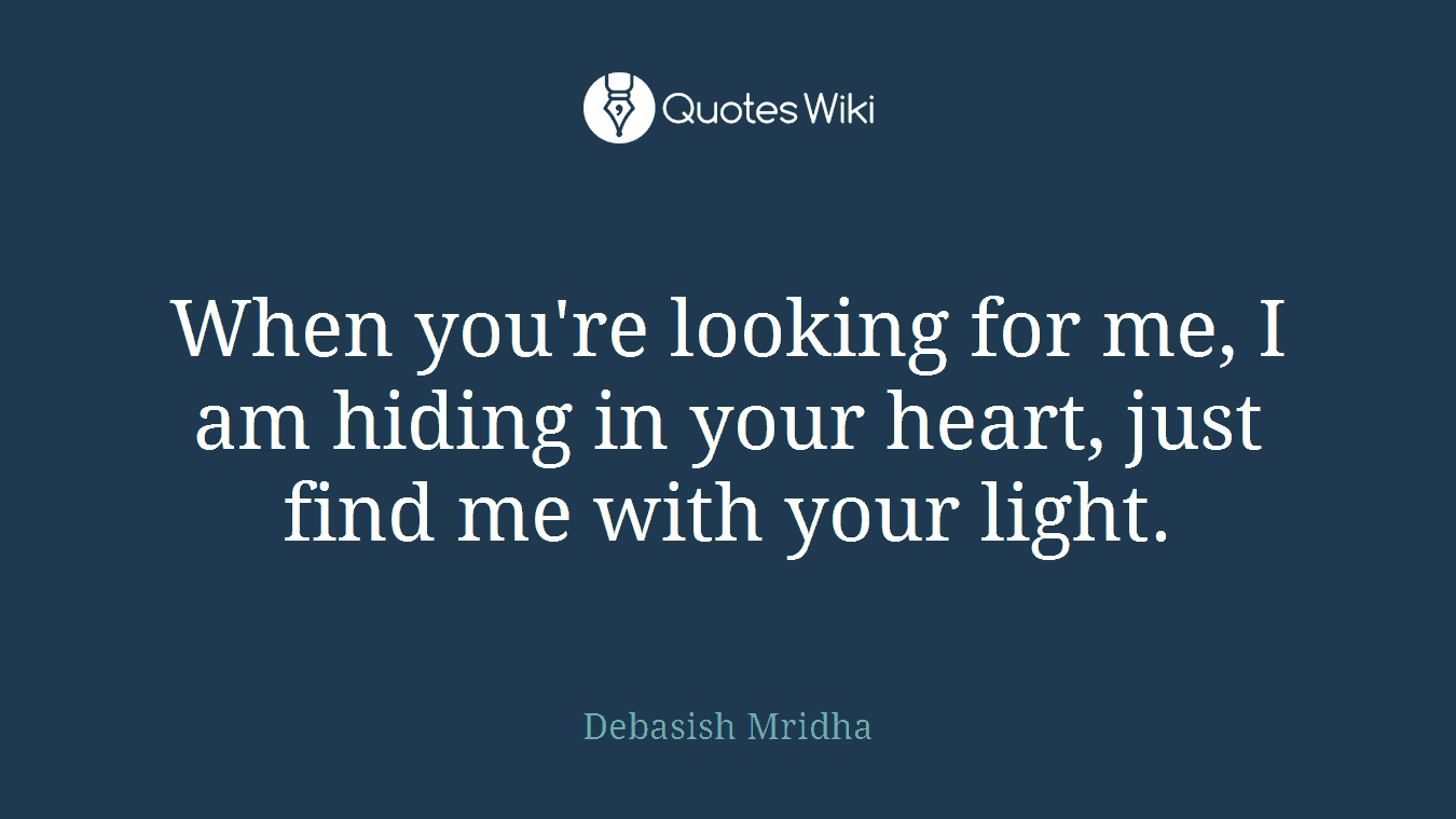 When you're looking for me, I am hiding in your heart, just find me with your light.