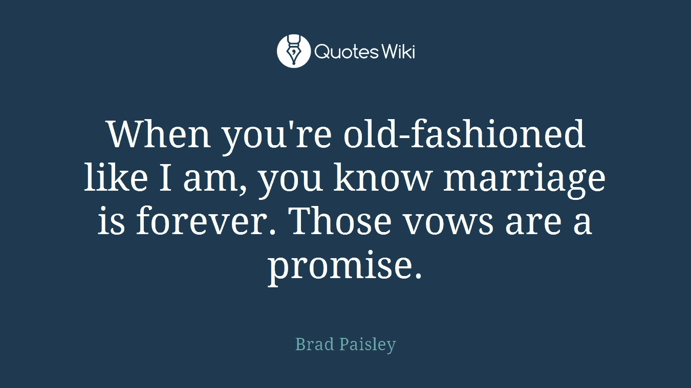 When you're old-fashioned like I am, you know marriage is forever. Those vows are a promise.
