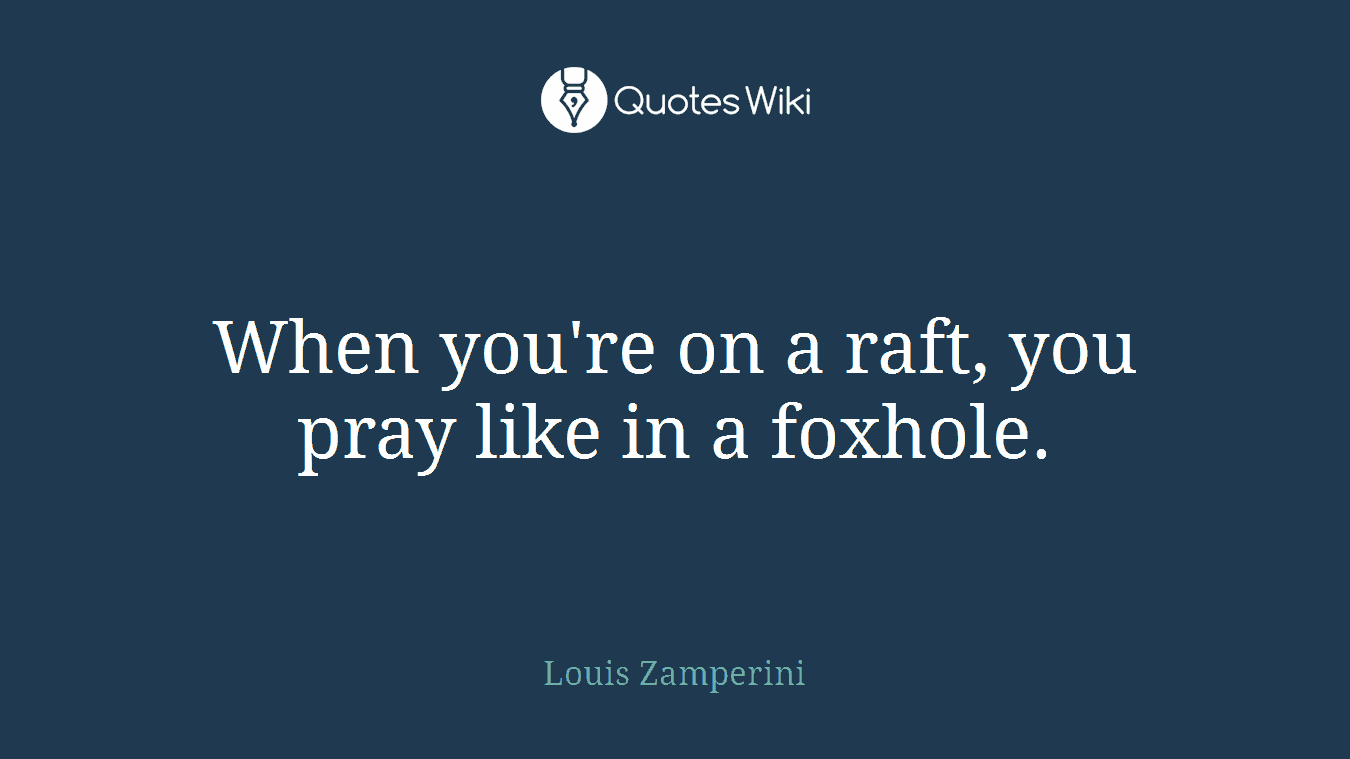 When you're on a raft, you pray like in a foxhole.