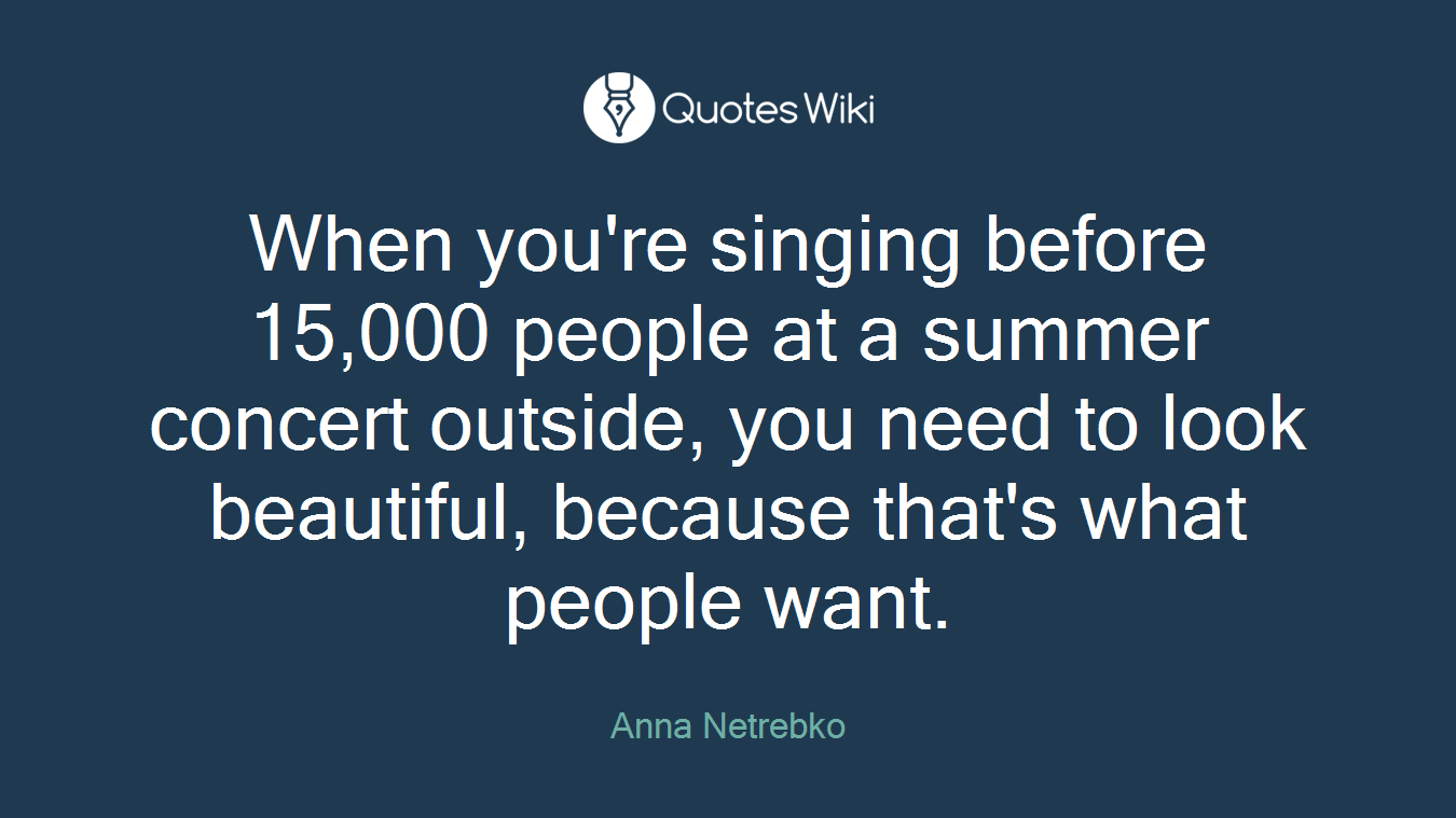 When you're singing before 15,000 people at a summer concert outside, you need to look beautiful, because that's what people want.