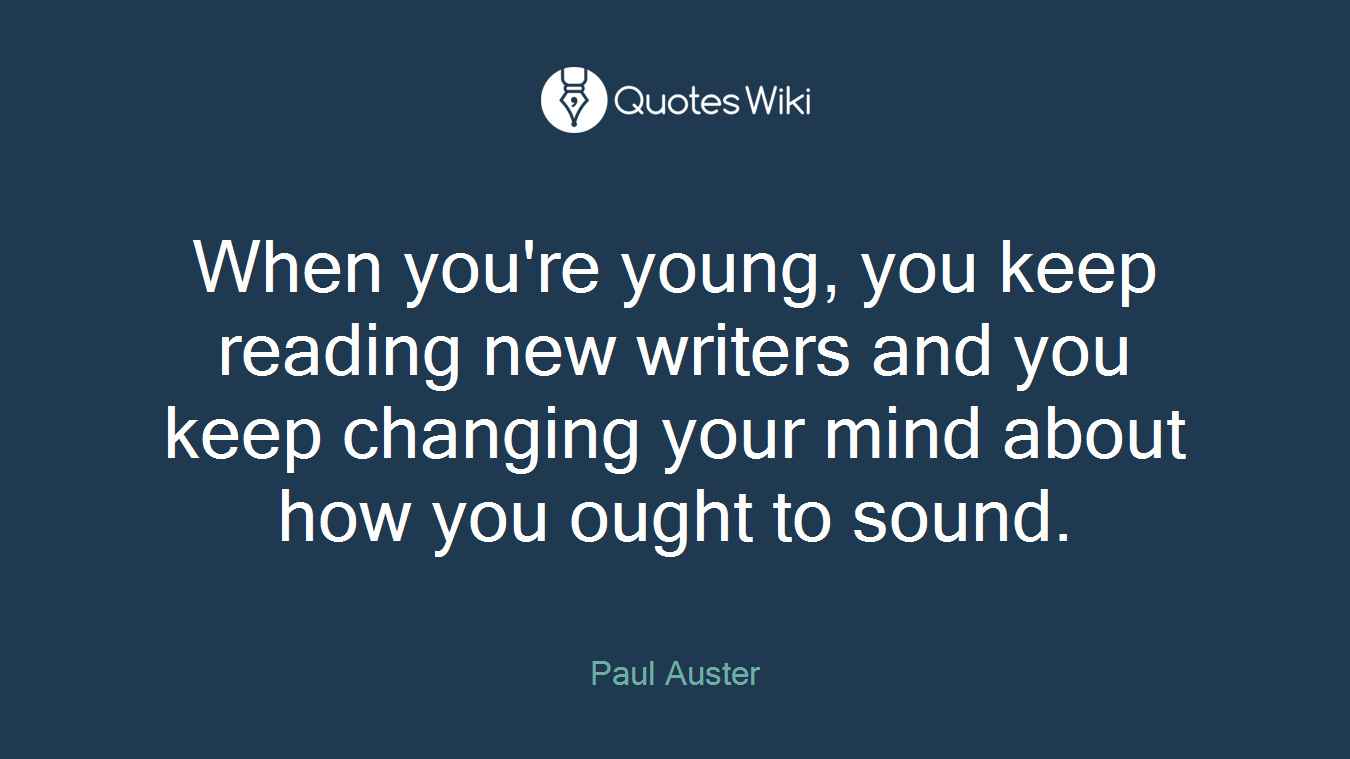 When you're young, you keep reading new writers and you keep changing your mind about how you ought to sound.