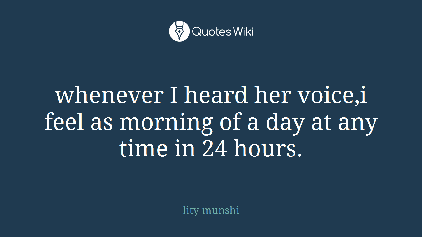 whenever I heard her voice,i feel as morning of a day at any time in 24 hours.