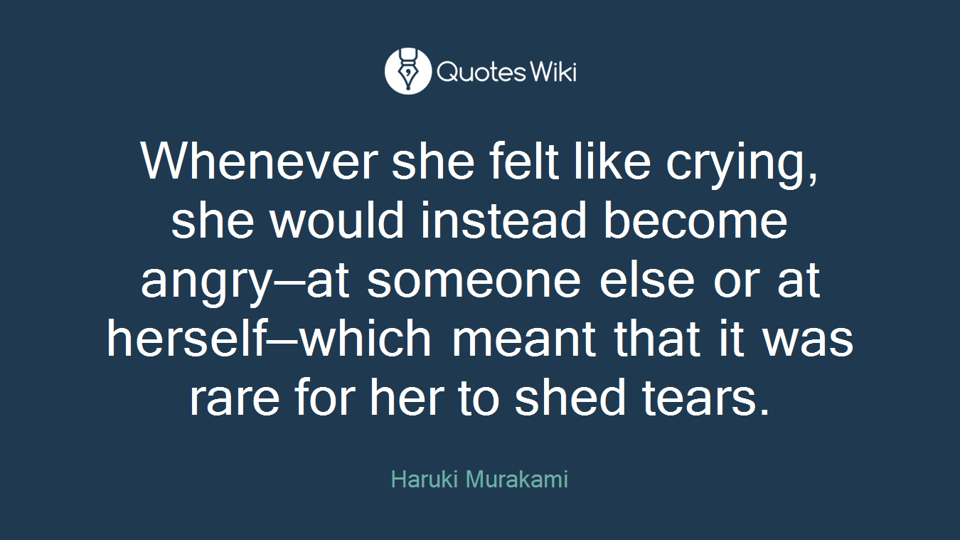 Whenever she felt like crying, she would instead become angry—at someone else or at herself—which meant that it was rare for her to shed tears.