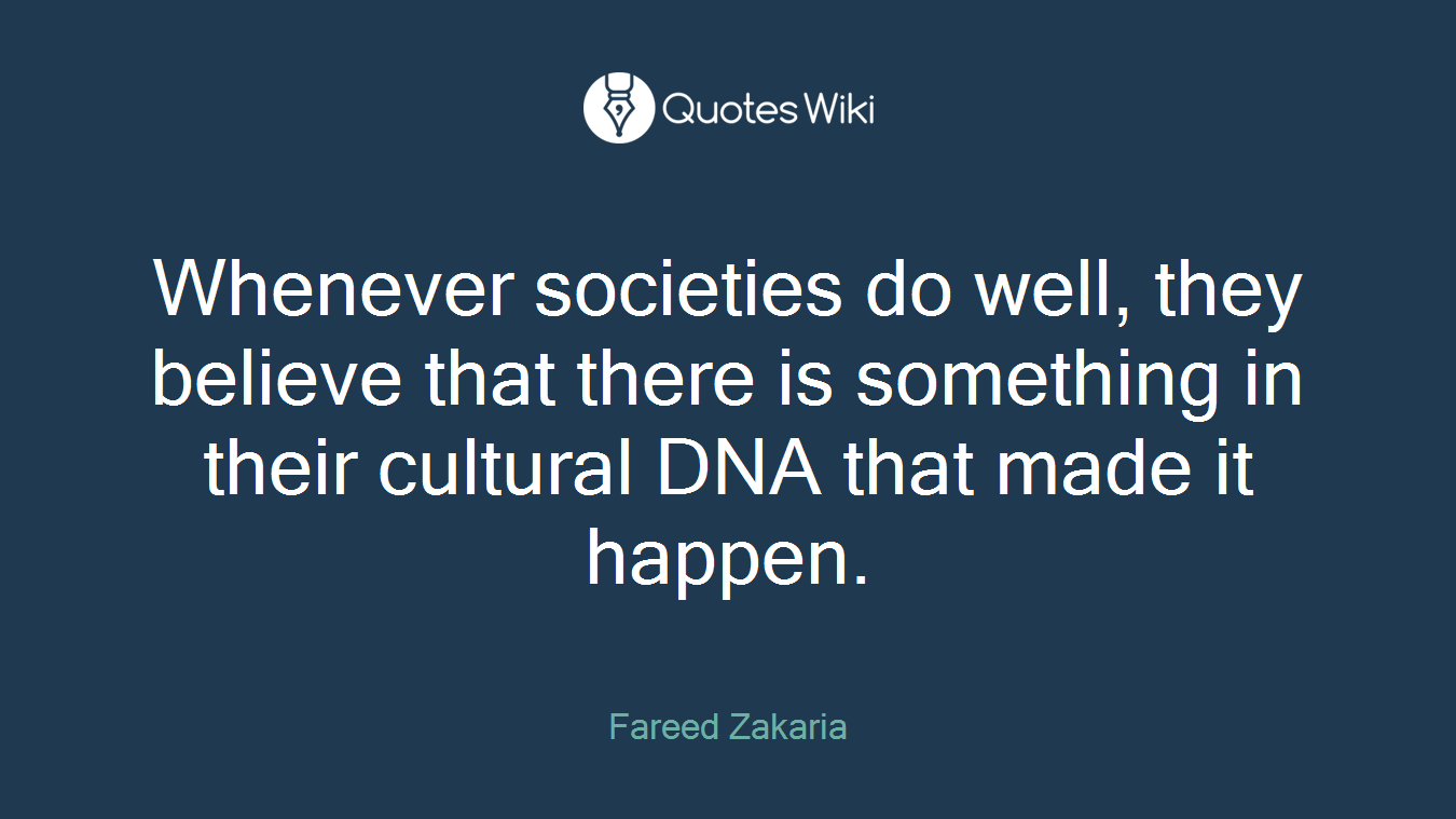 Whenever societies do well, they believe that there is something in their cultural DNA that made it happen.