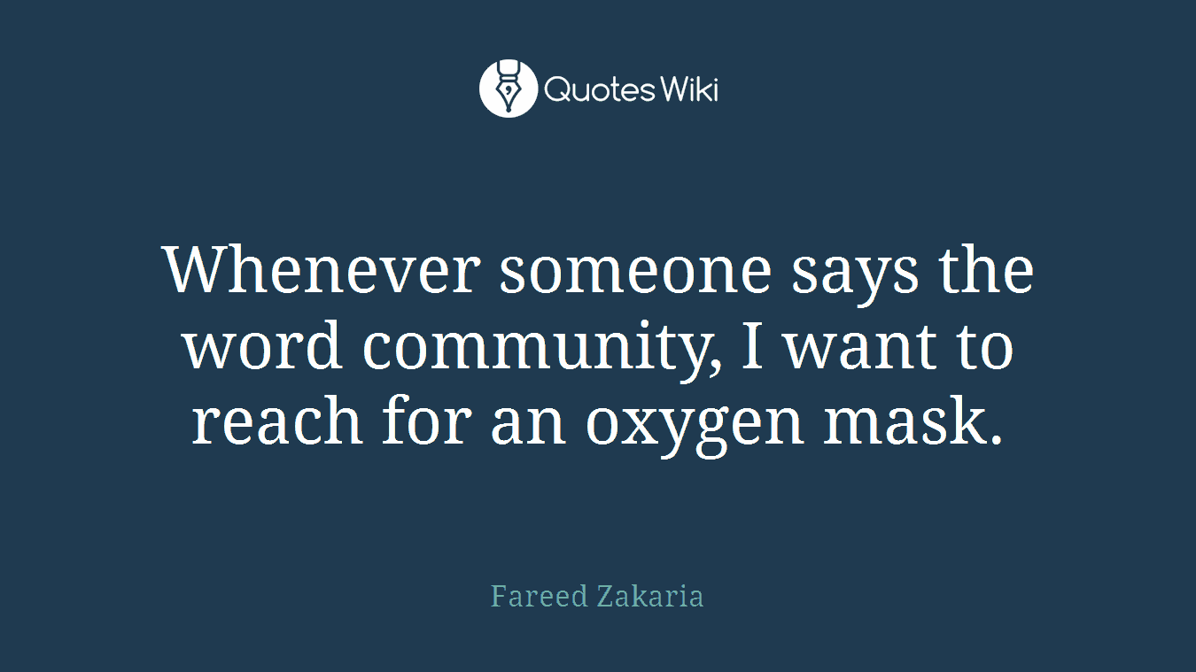 Whenever someone says the word community, I want to reach for an oxygen mask.