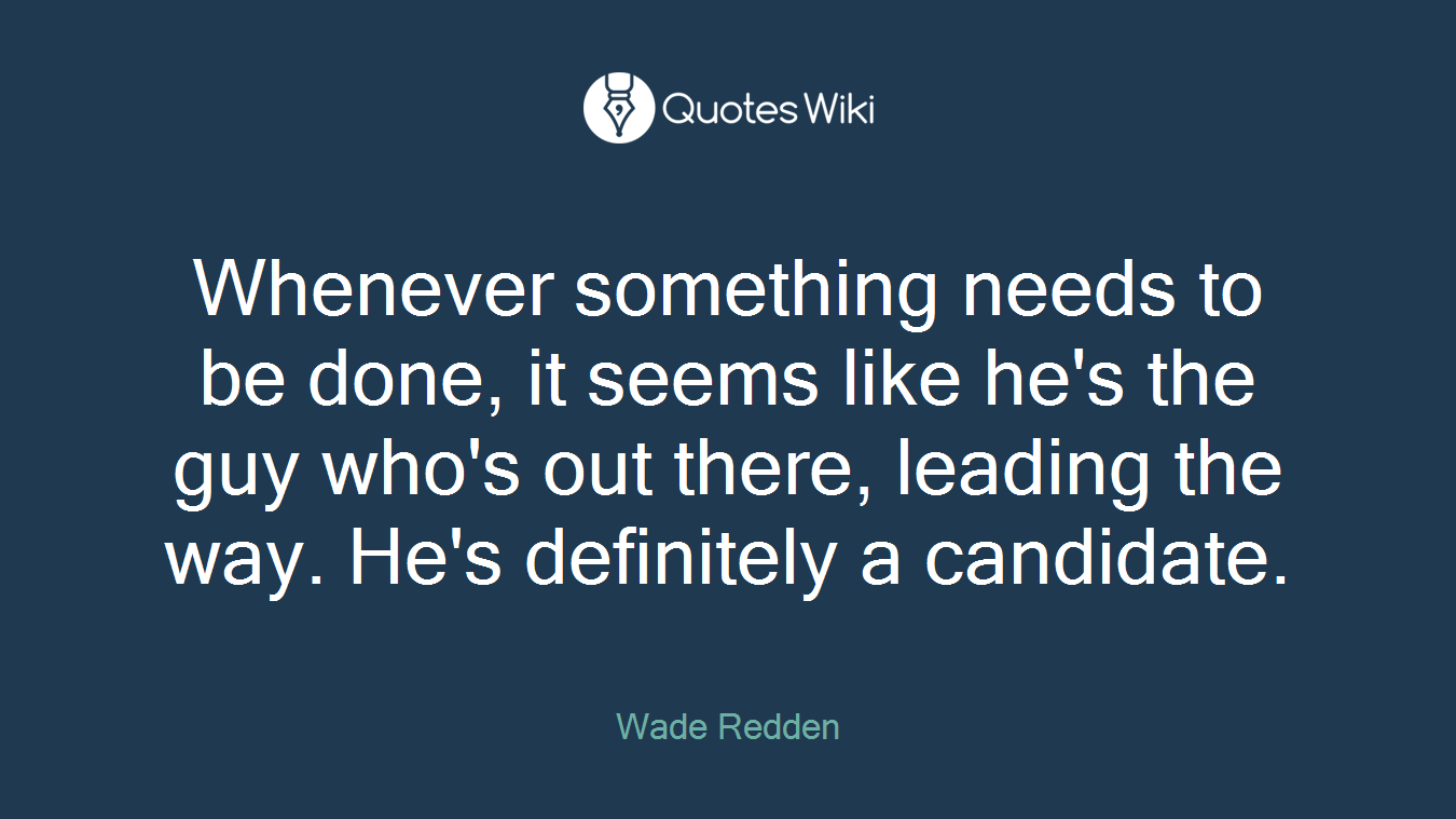 Whenever something needs to be done, it seems like he's the guy who's out there, leading the way. He's definitely a candidate.