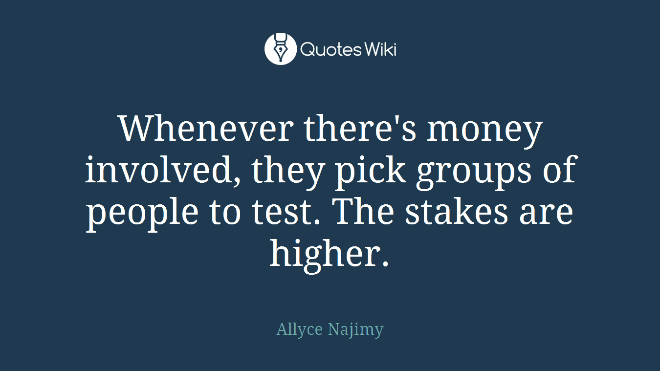 Whenever there's money involved, they pick groups of people to test. The stakes are higher.