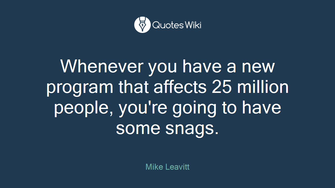 Whenever you have a new program that affects 25 million people, you're going to have some snags.