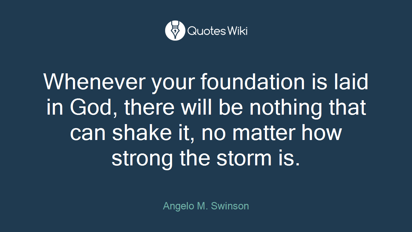 Whenever your foundation is laid in God, there will be nothing that can shake it, no matter how strong the storm is.