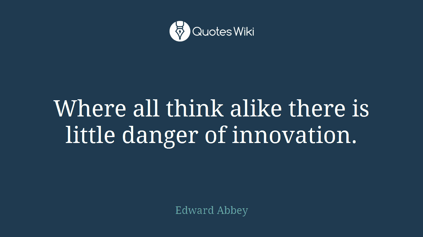 Where all think alike there is little danger of innovation.