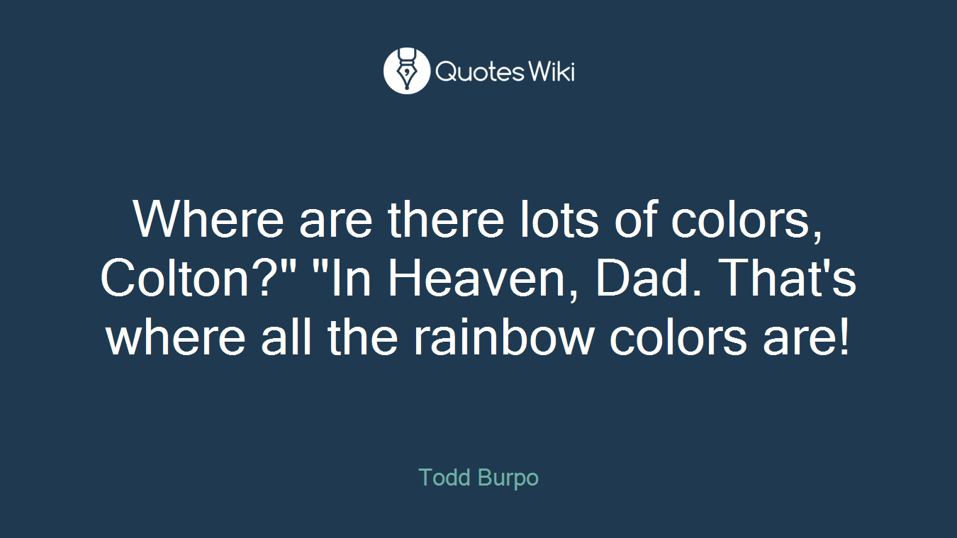 Where are there lots of colors, Colton?" "In Heaven, Dad. That's where all the rainbow colors are!