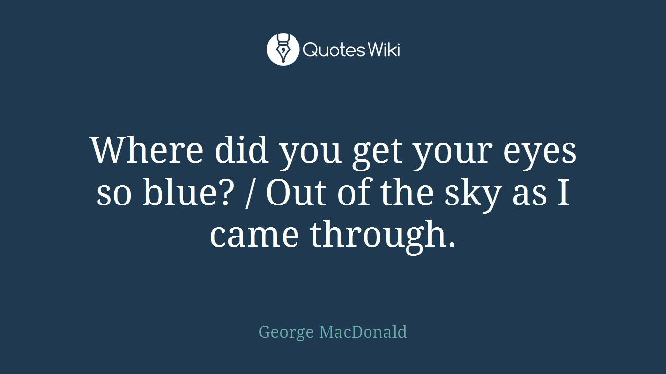 Where did you get your eyes so blue? / Out of the sky as I came through.