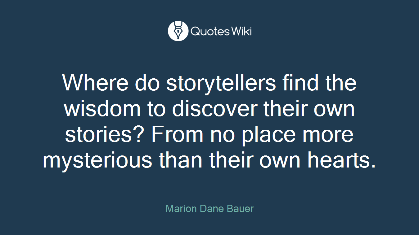 Where do storytellers find the wisdom to discover their own stories? From no place more mysterious than their own hearts.