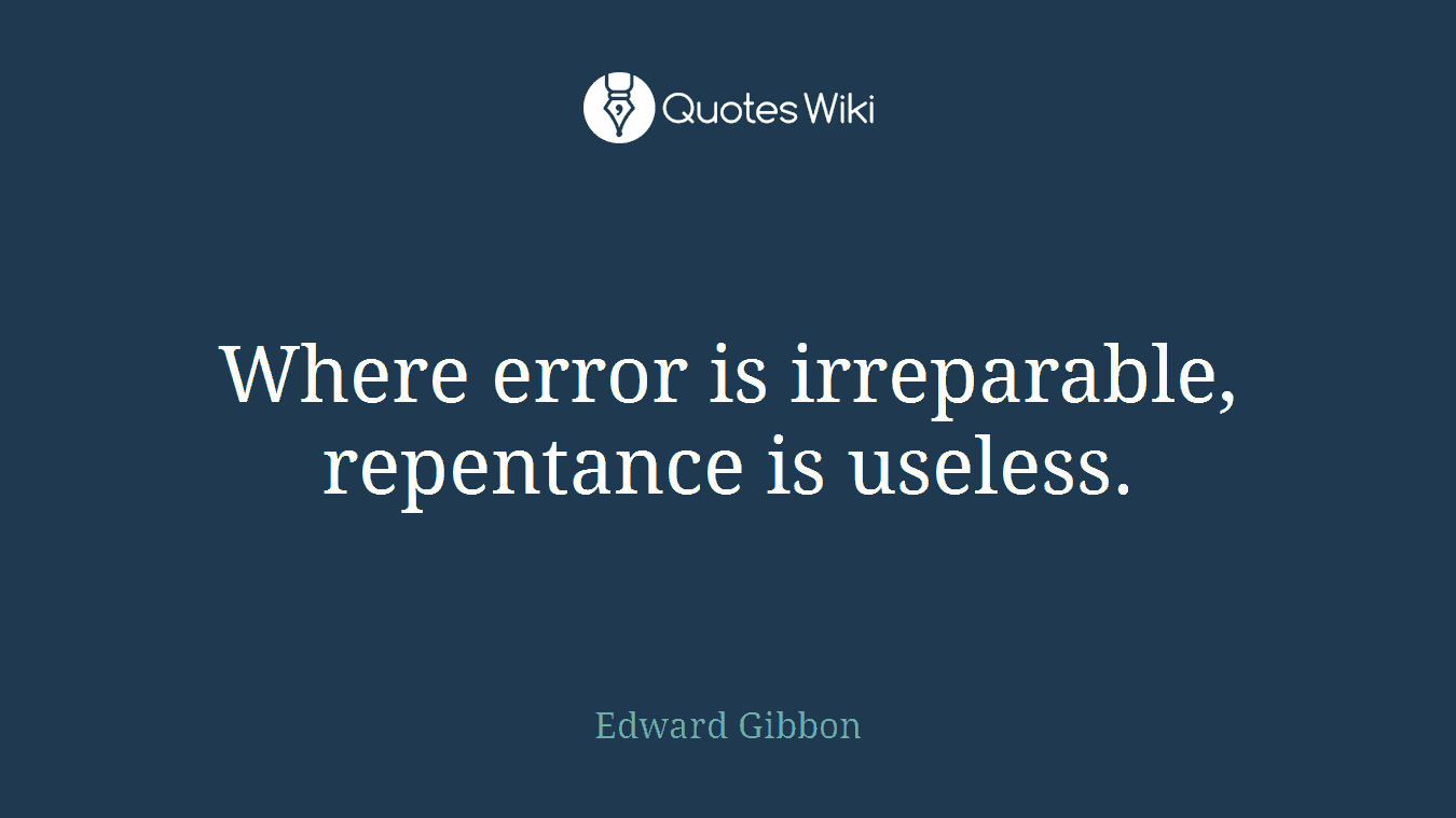 Where error is irreparable, repentance is useless.
