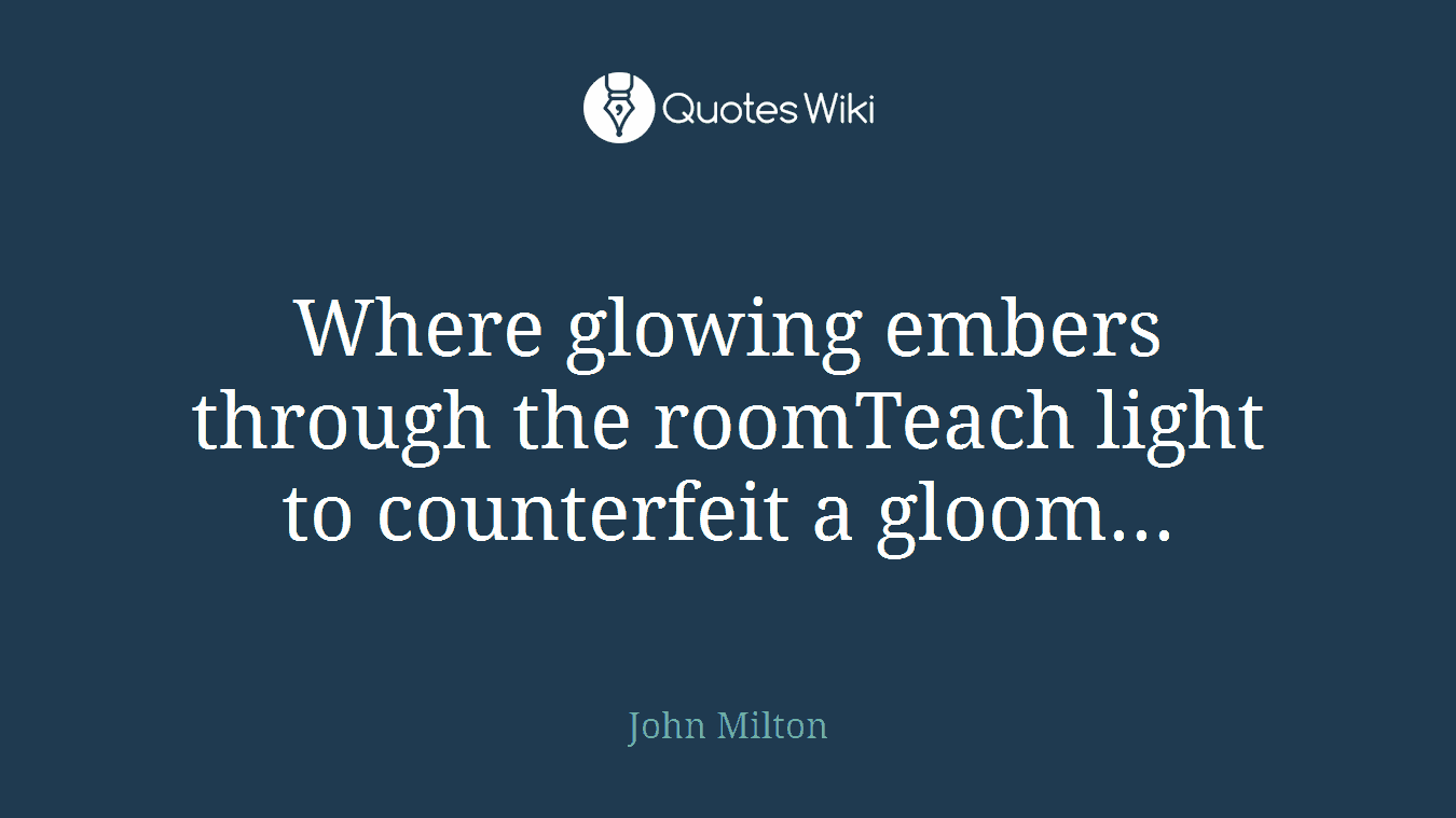 Where glowing embers through the roomTeach light to counterfeit a gloom...