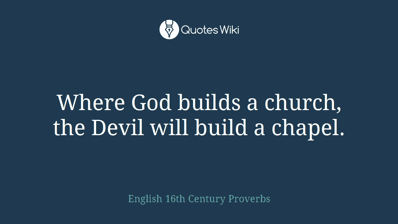 Where God builds a church, the Devil will build a chapel.