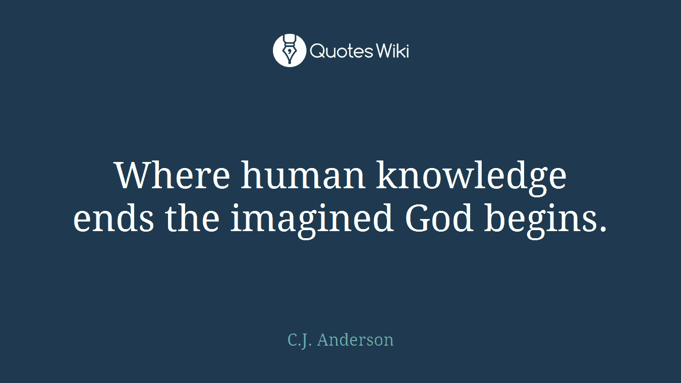 Where human knowledge ends the imagined God begins.