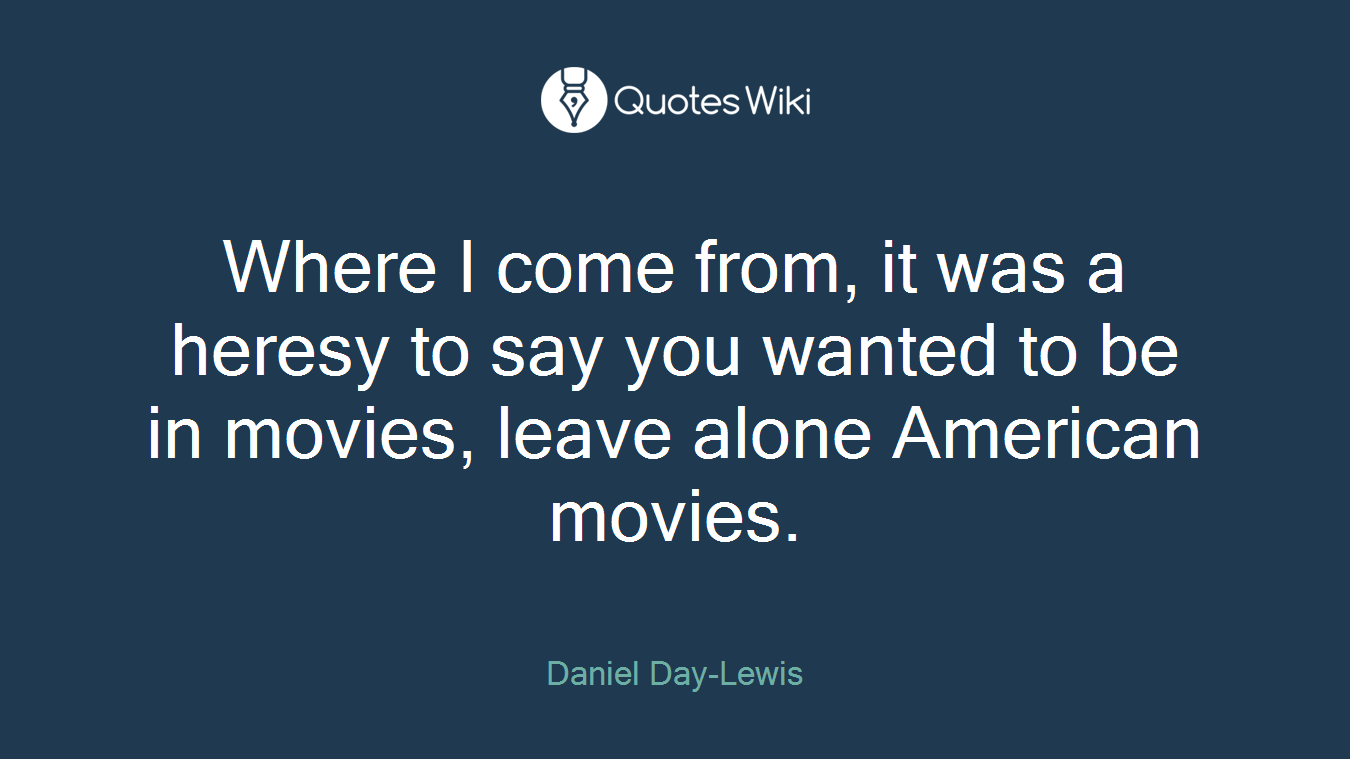 Where I come from, it was a heresy to say you wanted to be in movies, leave alone American movies.