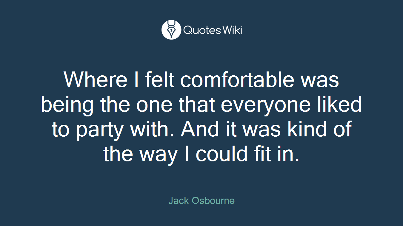 Where I felt comfortable was being the one that everyone liked to party with. And it was kind of the way I could fit in.