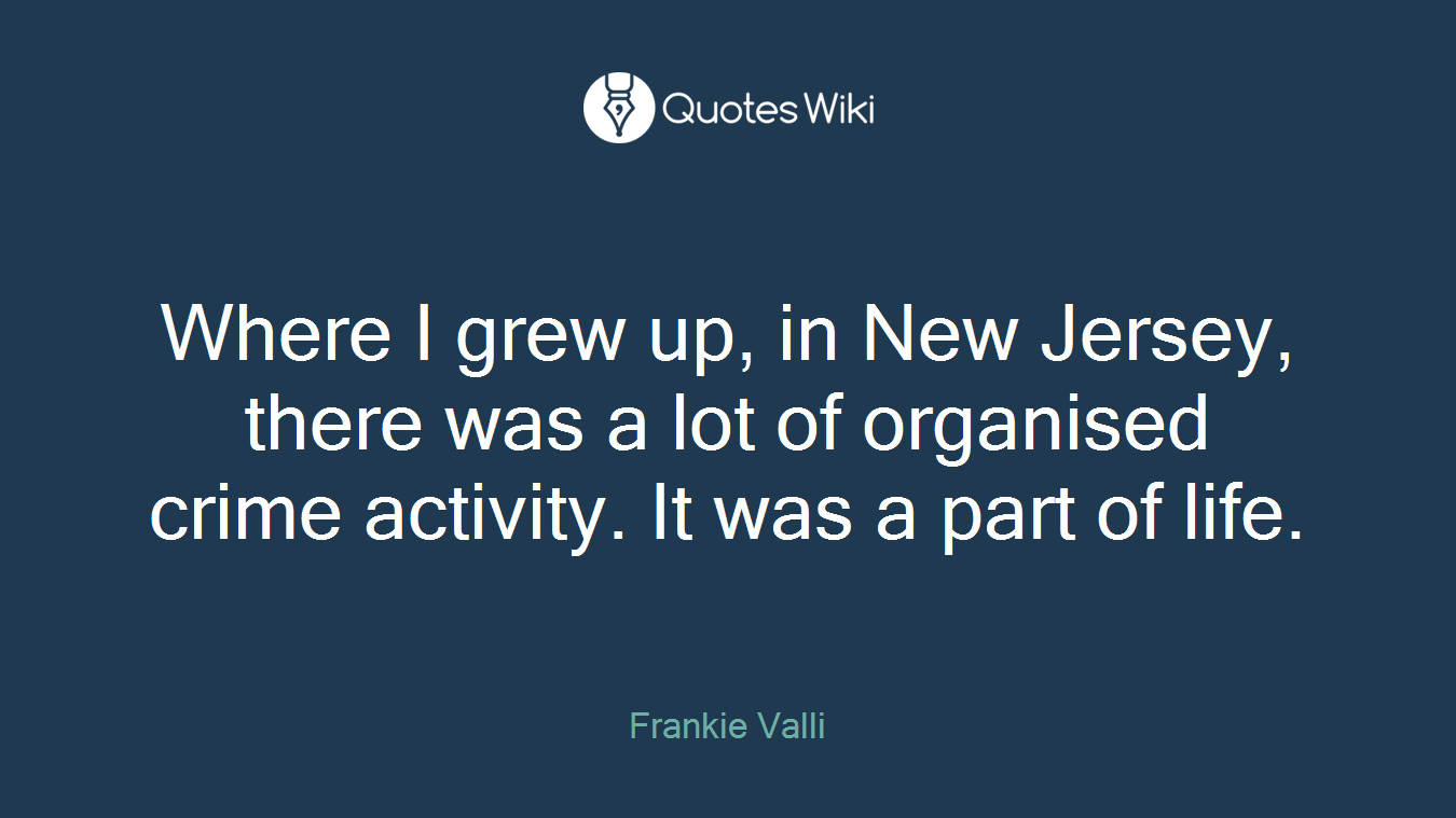 Where I grew up, in New Jersey, there was a lot of organised crime activity. It was a part of life.