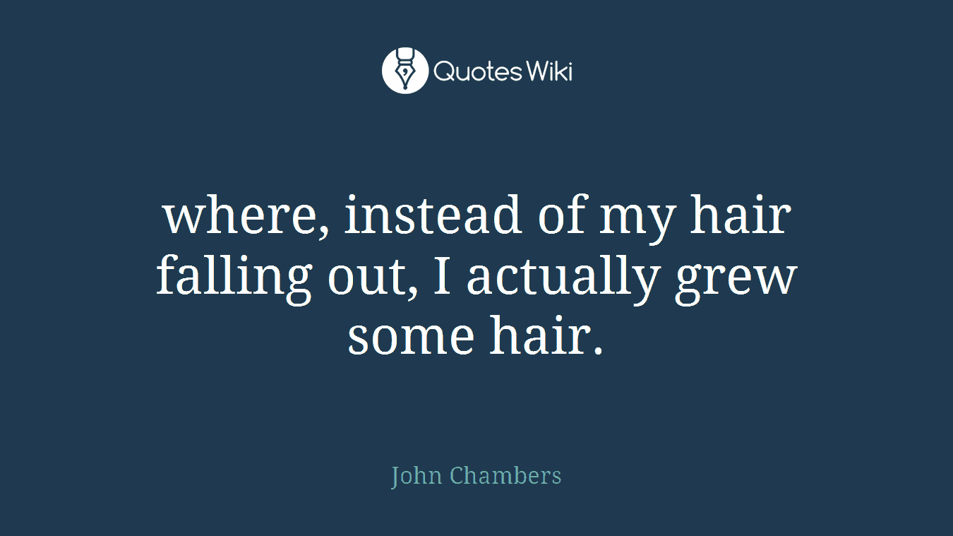 where, instead of my hair falling out, I actually grew some hair.