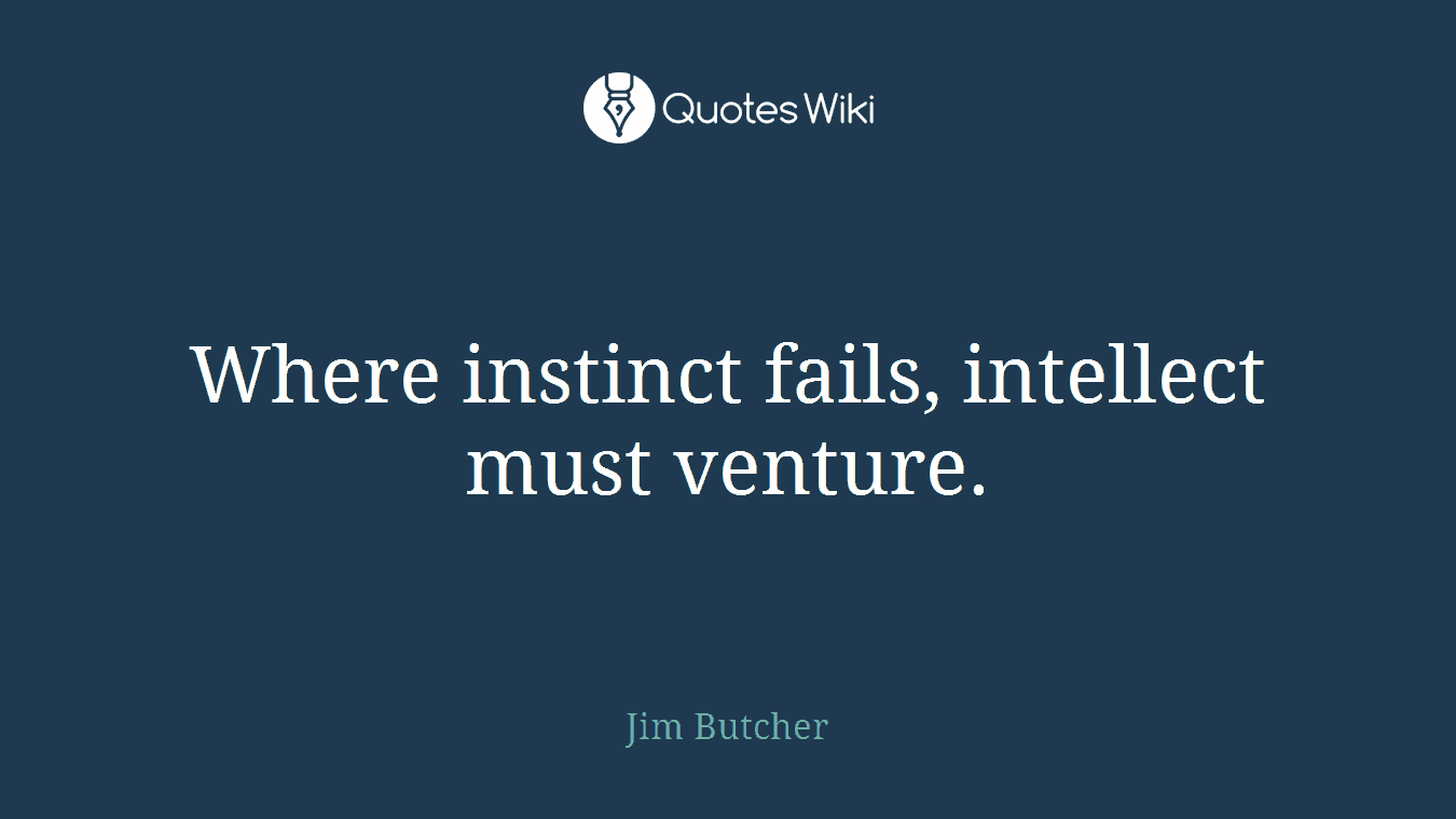 Where instinct fails, intellect must venture.