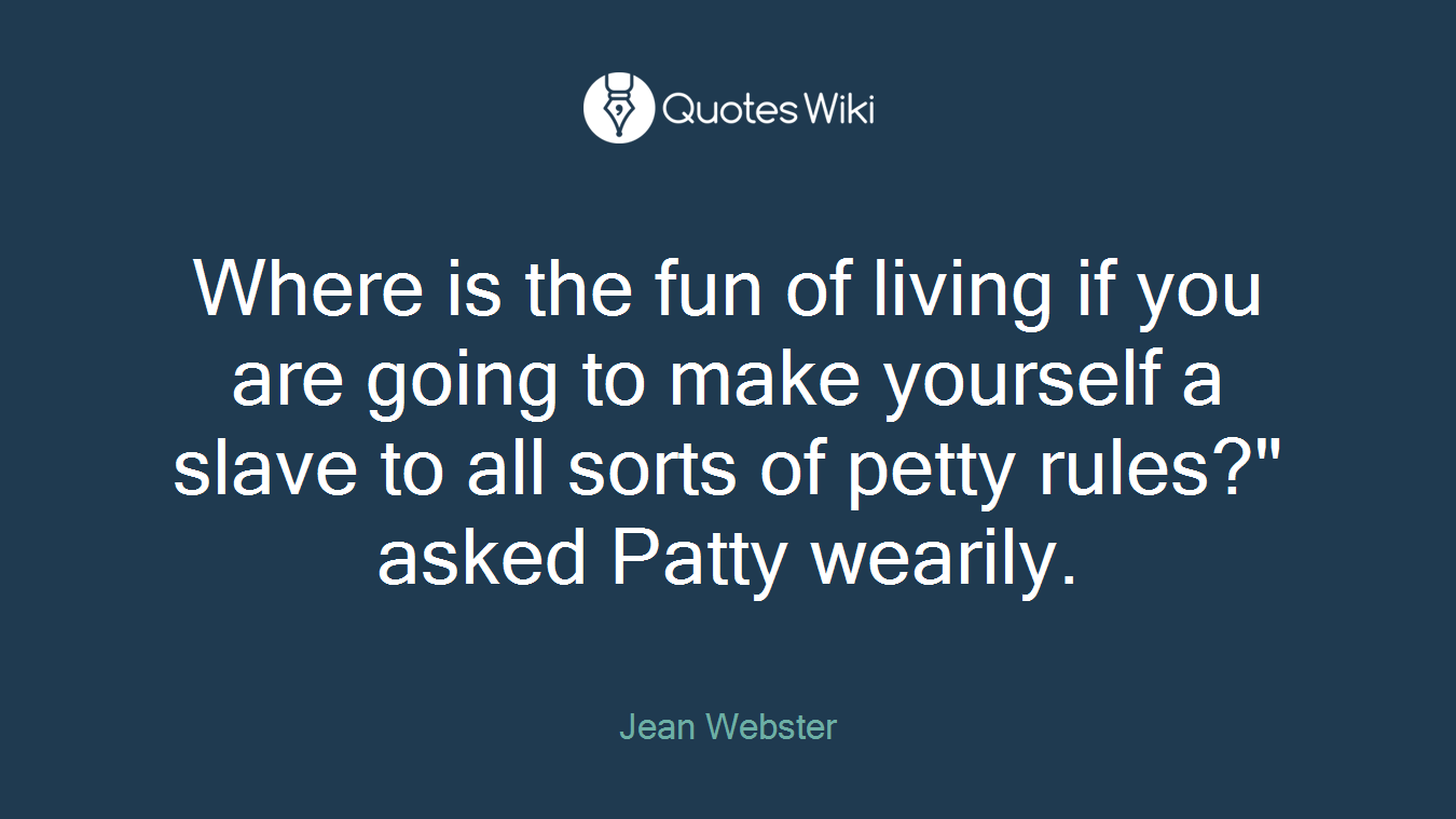 Where is the fun of living if you are going to make yourself a slave to all sorts of petty rules?" asked Patty wearily.